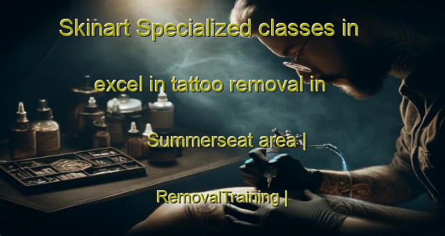 Skinart Specialized classes in excel in tattoo removal in Summerseat area | RemovalTraining | RemovalClasses | SkinartTraining-United Kingdom